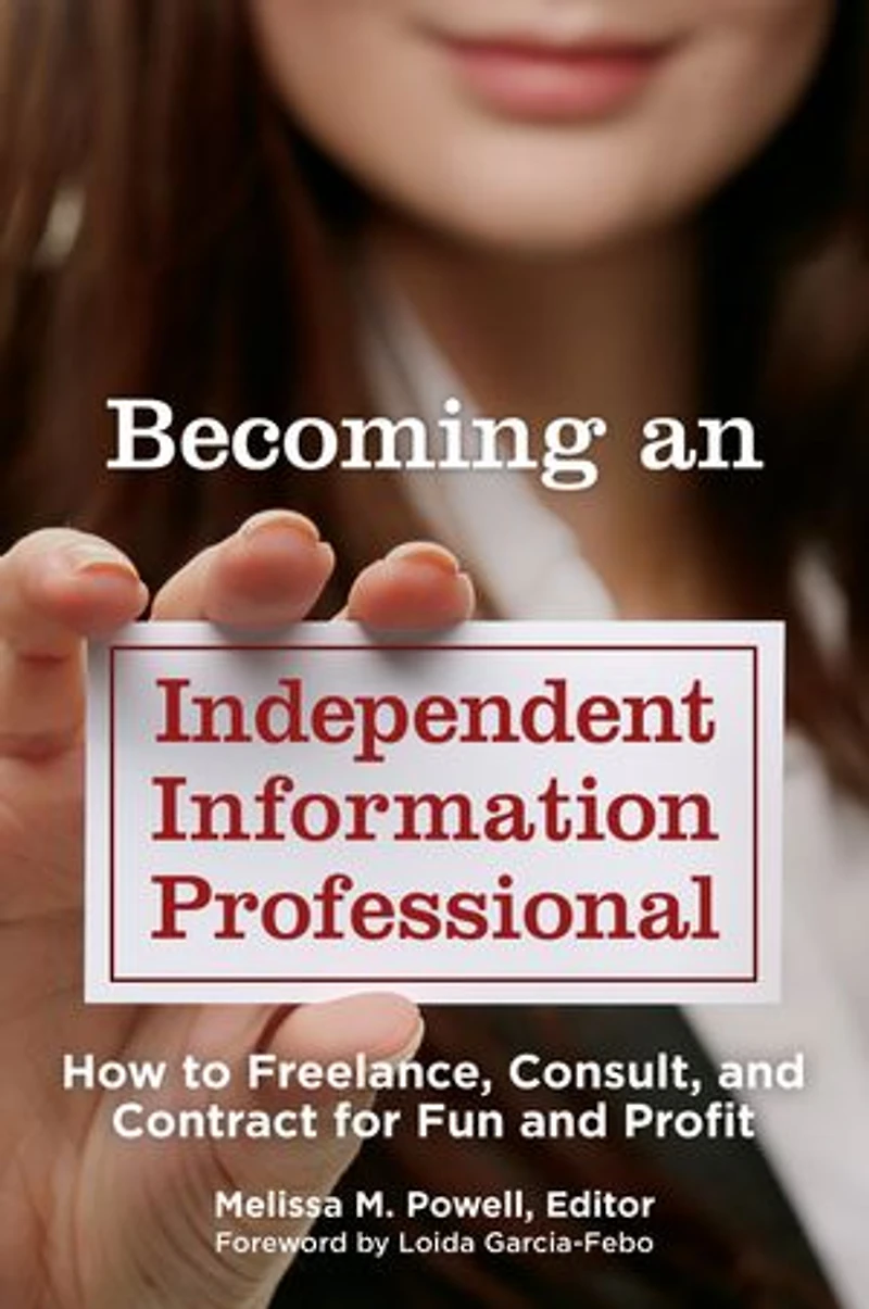 Becoming an Independent Information Professional: How to Freelance, Consult, and Contract for Fun Profit
