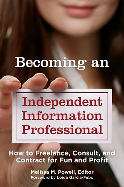 Becoming an Independent Information Professional: How to Freelance, Consult, and Contract for Fun Profit