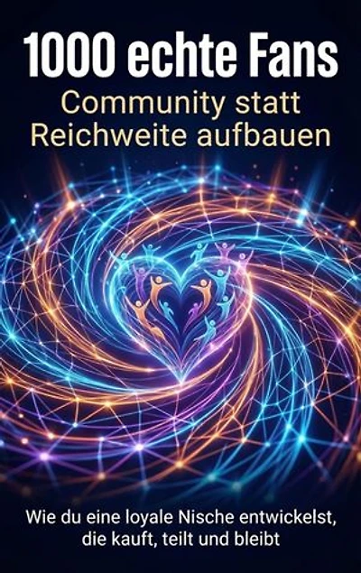 1000 echte Fans: Community statt Reichweite aufbauen: Wie du eine loyale Nische entwickelst, die kauft, teilt und bleibt