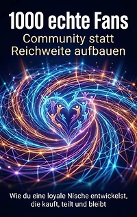 1000 echte Fans: Community statt Reichweite aufbauen: Wie du eine loyale Nische entwickelst, die kauft, teilt und bleibt