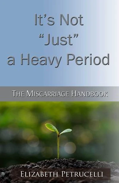 It's Not Just a Heavy Period; The Miscarriage Handbook