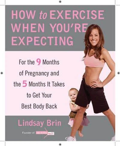 How to Exercise When You're Expecting: For the 9 Months of Pregnancy and 5 It Takes Get Your Best Body Back