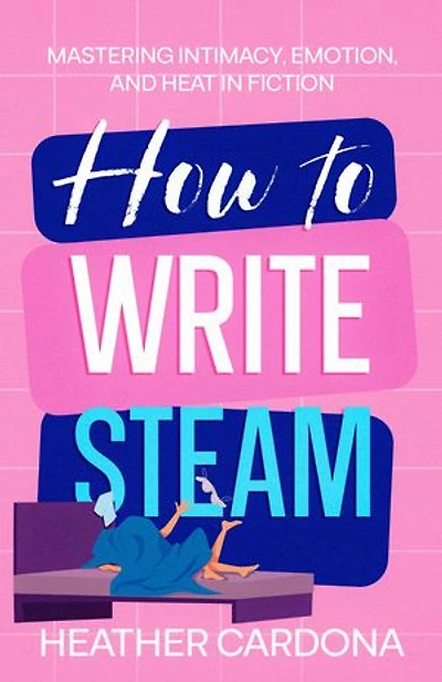 How to Write Steam: Mastering Intimacy, Emotion, and Heat in Fiction