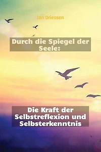 Durch die Spiegel der Seele: Die Kraft der Selbstreflexion und Selbsterkenntnis: Lebensbalance finden: Ein ganzheitlicher Ansatz für persönliches Wohlbefinden, #1