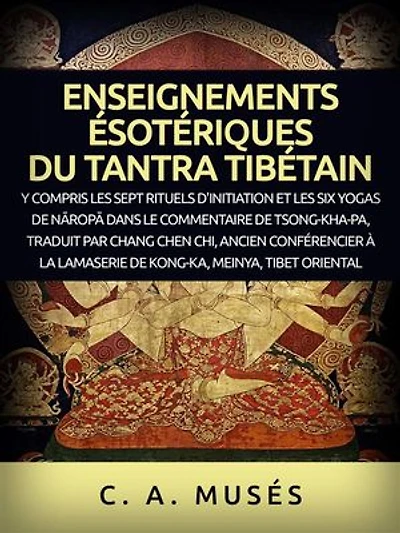Enseignements ésotériques du Tantra Tibétain (Traduit): Y compris les sept rituels d'initiation et les six yogas de Nāropā dans le commentaire de Tsong-Kha-Pa, traduit par Chang Chen Chi
