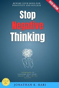 Stop Negative Thinking:: Rewire Your Mind for Positivity and Success (Techniques to Overcome Self-Doubt, Anxiety, and Limiting Beliefs)