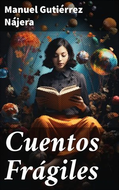 Cuentos Frágiles: Edición enriquecida. Explorando la sensibilidad literaria del modernismo mexicano a través de cuentos poéticos y emotivos