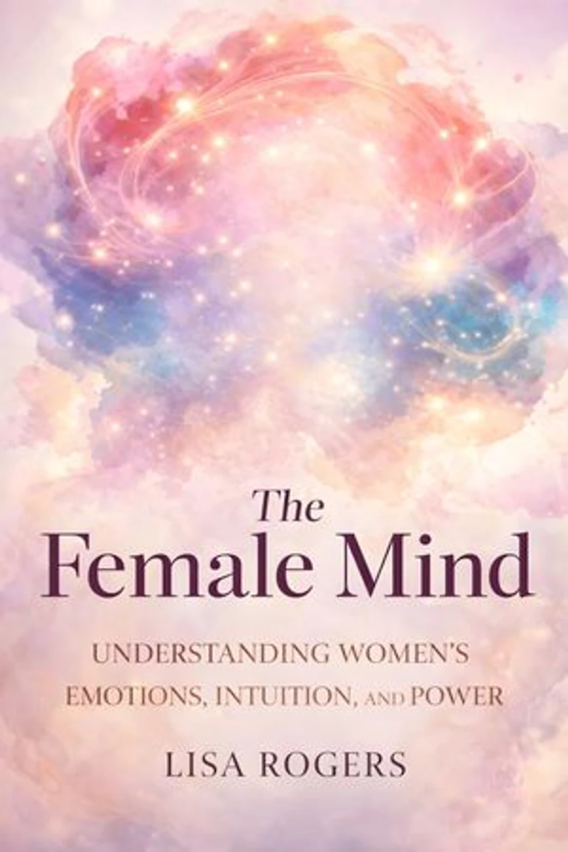 The Female Mind: Understanding Women's Emotions, Intuition, and Power