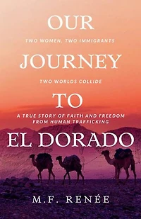 Our Journey to El Dorado: Two Women, Immigrants, Worlds Collide- A True Story of Faith and Freedom from Human Trafficking