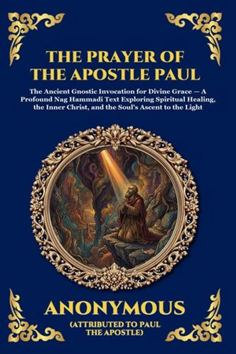 The Prayer of the Apostle Paul: The Ancient Gnostic Invocation for Divine Grace - A Profound Nag Hammadi Text Exploring Spiritual Healing, the Inner Christ, and the Soul's Ascent to the Light (Large Print Deluxe Edition For Easy Reading)