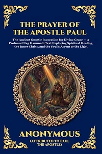 The Prayer of the Apostle Paul: The Ancient Gnostic Invocation for Divine Grace - A Profound Nag Hammadi Text Exploring Spiritual Healing, the Inner Christ, and the Soul's Ascent to the Light (Large Print Deluxe Edition For Easy Reading)