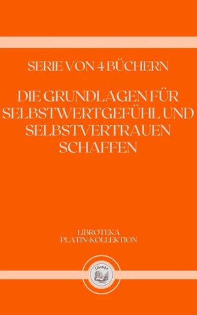 DIE GRUNDLAGEN FÜR SELBSTWERTGEFÜHL UND SELBSTVERTRAUEN SCHAFFEN: SERIE VON 4 BÜCHERN