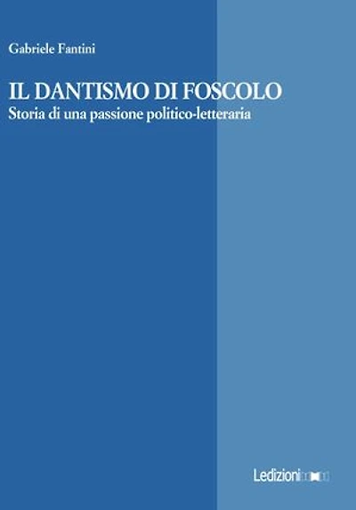 Il dantismo di Foscolo: Storia di una passione politico-letteraria