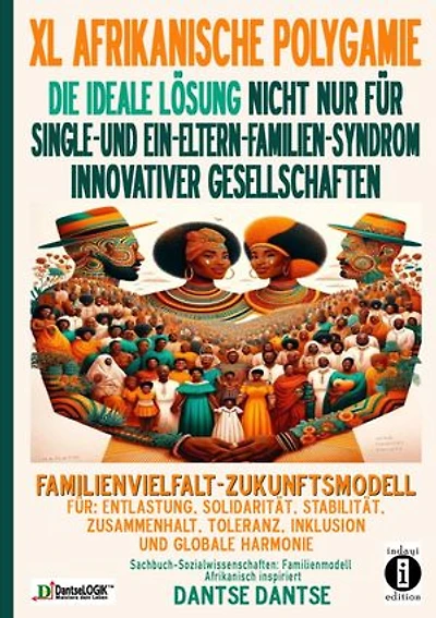 FAMILIENVIELFALT-ZUKUNFTSMODELL FÜR ENTLASTUNG, SOLIDARITÄT, STABILITÄT, TOLERANZ, INKLUSION-wirtschaftliche Stabilität: ERWEITERTE AFRIKANISCHE POLYGAMIE: IDEALE LÖSUNG FÜR SINGLE- UND EIN-ELTERN-FAMILIEN-SYNDROM INNOVATIVER GESELLSCHAFTEN
