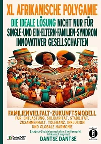 FAMILIENVIELFALT-ZUKUNFTSMODELL FÜR ENTLASTUNG, SOLIDARITÄT, STABILITÄT, TOLERANZ, INKLUSION-wirtschaftliche Stabilität: ERWEITERTE AFRIKANISCHE POLYGAMIE: IDEALE LÖSUNG FÜR SINGLE- UND EIN-ELTERN-FAMILIEN-SYNDROM INNOVATIVER GESELLSCHAFTEN