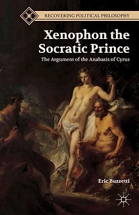 Xenophon The Socratic Prince: Argument Of Anabasis Cyrus