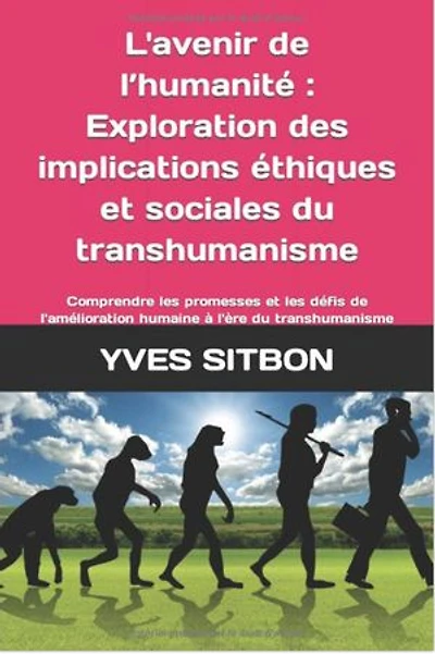L'avenir de l’humanité : Exploration des implications éthiques et sociales du transhumanisme: Comprendre les promesses et les défis de l'amélioration humaine à l'ère du transhumanisme