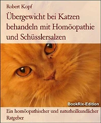 Übergewicht bei Katzen behandeln mit Homöopathie und Schüsslersalzen: Ein homöopathischer und naturheilkundlicher Ratgeber