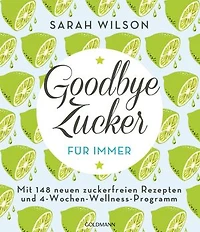 Goodbye Zucker – für immer: Mit 148 neuen zuckerfreien Rezepten und 4-Wochen-Wellness-Programm
