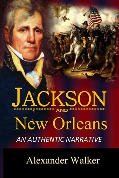 Jackson and New Orleans An Authentic Narrative of the Memorable Achievements of the American Army, Under Andrew Jackson