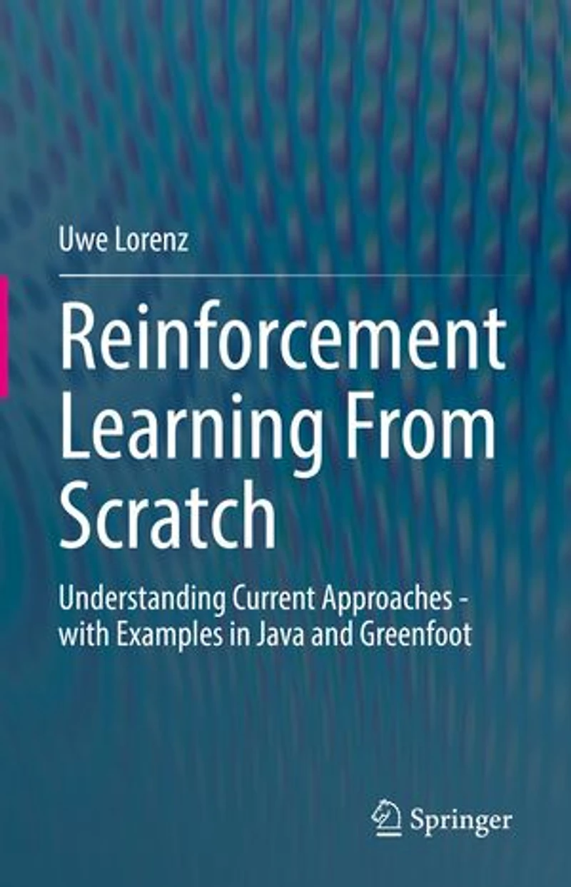 Reinforcement Learning From Scratch: Understanding Current Approaches - with Examples Java and Greenfoot