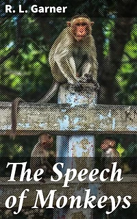The Speech of Monkeys: Enriched edition. Unveiling the Secret Language of Primates: A Journey into Animal Communication and Intelligence