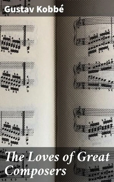 The Loves of Great Composers: Enriched edition. Exploring the Romantic Lives of Musical Visionaries