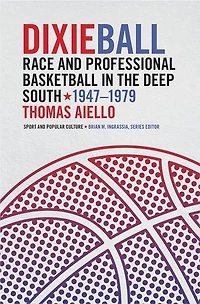 Dixieball: Race and Professional Basketball the Deep South, 1947-1979