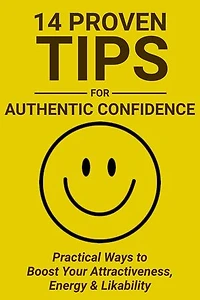 14 Proven Tips for Authentic Confidence: Practical Ways to Boost Your Attractiveness, Energy & Likability