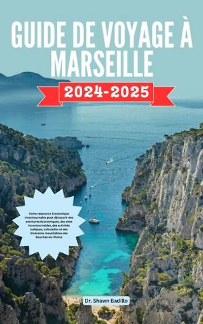GUIDE DE VOYAGE À MARSEILLE: Votre ressource économique incontournable pour découvrir des aventures économiques, des sites incontournables, des activités ludiques, culturelles et des itinéraires inoubliables des Bouches-du-Rhône