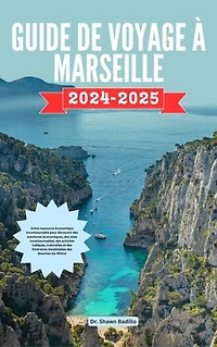 GUIDE DE VOYAGE À MARSEILLE: Votre ressource économique incontournable pour découvrir des aventures économiques, des sites incontournables, des activités ludiques, culturelles et des itinéraires inoubliables des Bouches-du-Rhône