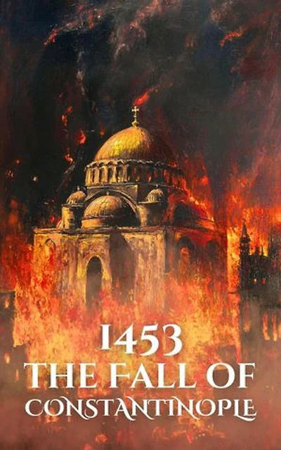 1453: The Fall of Constantinople: Epic Battles of History