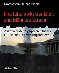 Prostata: Volkskrankheit und Männeralbtraum: Von den ersten Symptomen bis zur TUR-P OP. Ein Erfahrungsbericht.