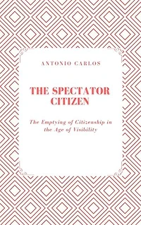 The Spectator Citizen: The Emptying of Citizenship in the Age of Visibility