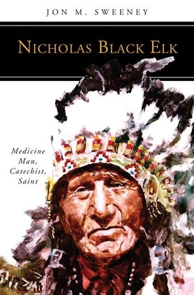 Nicholas Black Elk: Medicine Man, Catechist, Saint