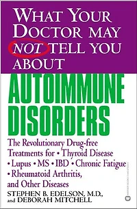 What Your Doctor May Not Tell You About(TM): Autoimmune Disorders: The Revolutionary Drug-free Treatments for Thyroid Disease, Lupus, MS, IBD, Chronic Fatigue, Rheumatoid Arthritis, and Other Diseases