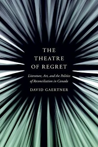 the Theatre of Regret: Literature, Art, and Politics Reconciliation Canada