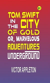 Tom Swift in the City of Gold; Or, Marvelous Adventures Underground