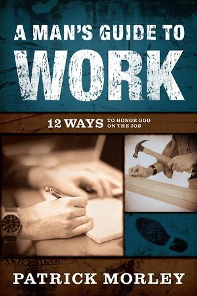 A Man's Guide to Work: 12 Ways Honor God on the Job