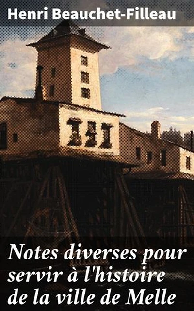 Notes diverses pour servir à l'histoire de la ville de Melle: Exploration fascinante de l'histoire urbaine à travers anecdotes et événements marquants