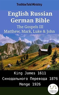 English Russian German Bible - The Gospels III - Matthew, Mark, Luke & John: King James 1611 - Синодального Перевода 1876 - Menge 1926