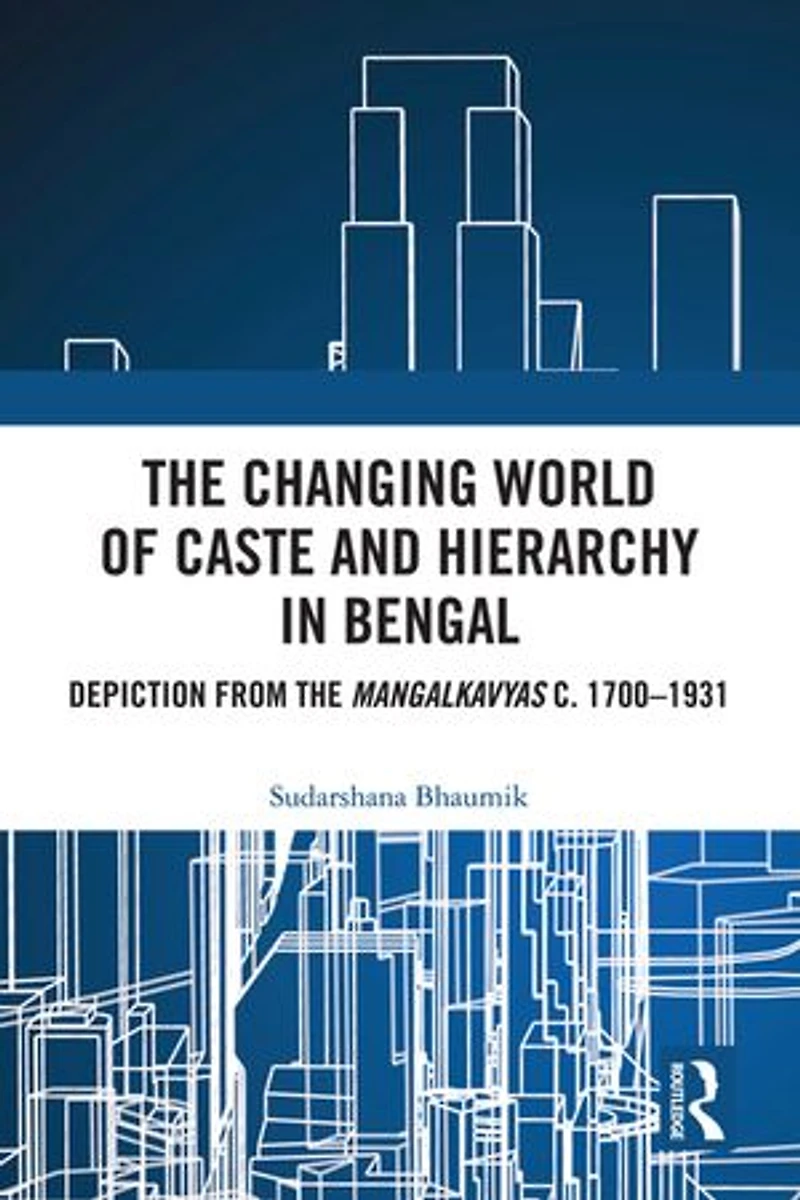 the Changing World of Caste and Hierarchy Bengal: Depiction from Mangalkavyas c. 1700-1931
