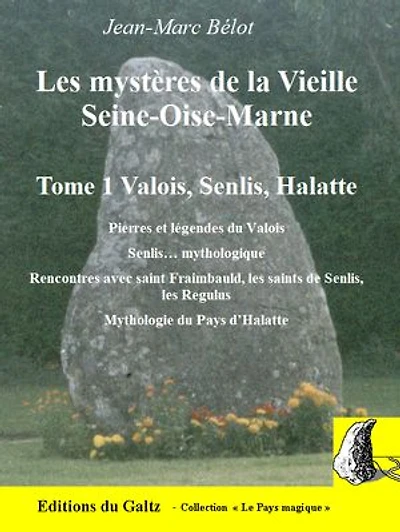 Les mystères de la Vieille Seine-Oise-Marne. Tome 1 Valois, Senlis, Halatte: Pierres et légendes du Valois. Senlis… mythologique. Rencontres avec saint Fraimbauld, les saints de Senlis, les Regulus. Mythologie du Pays d’Halatte