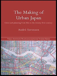 The Making Of Urban Japan: Cities And Planning From Edo To Twenty First Century