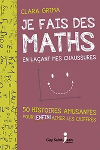 Je fais des maths en laçant mes chaussures: 50 histoires amusantes pour enfin aimer les chiffres