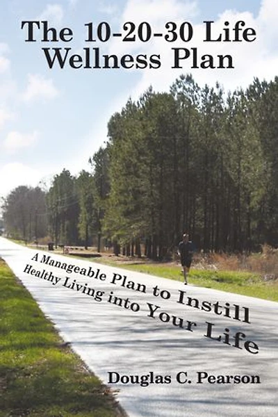 The 10-20-30 Life Wellness Plan: A Manageable Plan To Instill Healthy Living Into Your