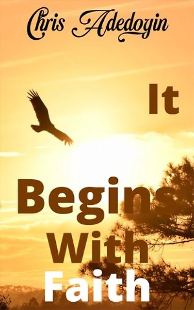 It Begins With Faith: Your Journey To Greatness Begins With Faith