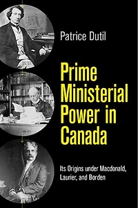 Prime Ministerial Power Canada: Its Origins under Macdonald, Laurier, and Borden