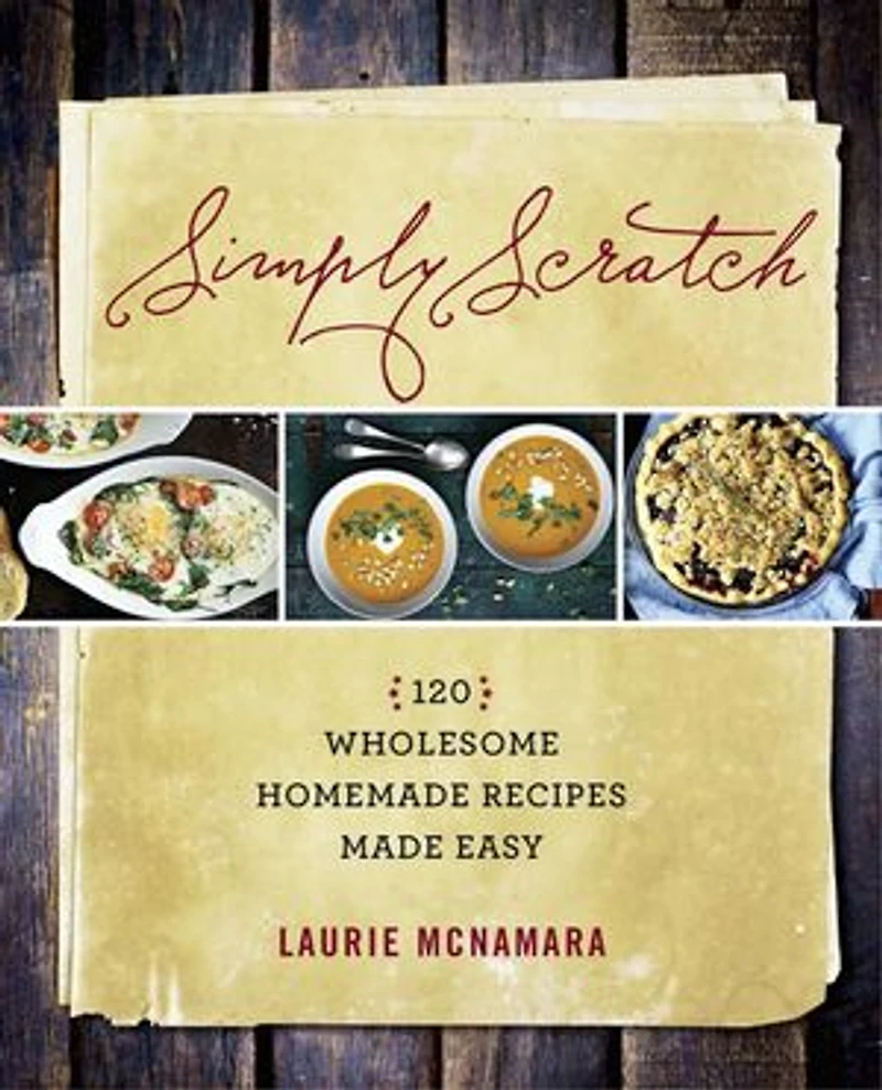 SIMPLY SCRATCH: 120 Wholesome Homemade Recipes Made Easy