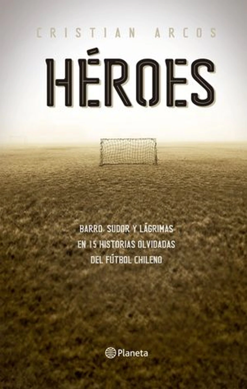 Héroes: Sangre, sudor y barro en quince historias olvidadas del fútbol chileno